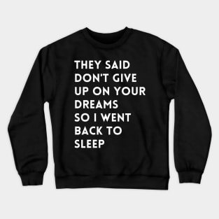 they said don't give up on your dreams so i went back to sleep Crewneck Sweatshirt